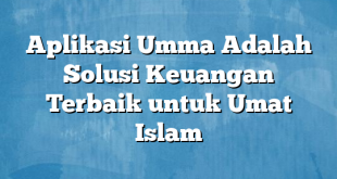 Aplikasi Umma Adalah Solusi Keuangan Terbaik untuk Umat Islam