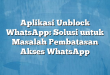 Aplikasi Unblock WhatsApp: Solusi untuk Masalah Pembatasan Akses WhatsApp