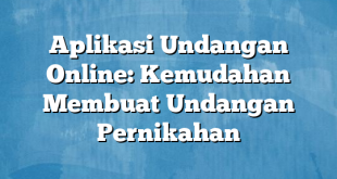 Aplikasi Undangan Online: Kemudahan Membuat Undangan Pernikahan