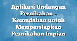 Aplikasi Undangan Pernikahan – Kemudahan untuk Mempersiapkan Pernikahan Impian