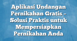 Aplikasi Undangan Pernikahan Gratis – Solusi Praktis untuk Mempersiapkan Pernikahan Anda