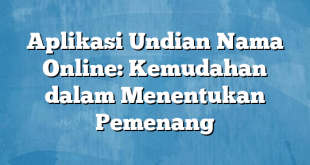 Aplikasi Undian Nama Online: Kemudahan dalam Menentukan Pemenang