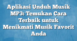 Aplikasi Unduh Musik MP3: Temukan Cara Terbaik untuk Menikmati Musik Favorit Anda