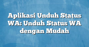 Aplikasi Unduh Status WA: Unduh Status WA dengan Mudah