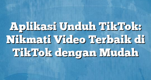 Aplikasi Unduh TikTok: Nikmati Video Terbaik di TikTok dengan Mudah