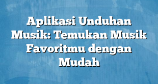 Aplikasi Unduhan Musik: Temukan Musik Favoritmu dengan Mudah