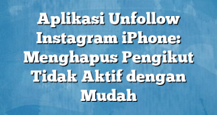 Aplikasi Unfollow Instagram iPhone: Menghapus Pengikut Tidak Aktif dengan Mudah