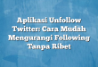 Aplikasi Unfollow Twitter: Cara Mudah Mengurangi Following Tanpa Ribet