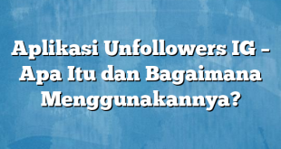 Aplikasi Unfollowers IG – Apa Itu dan Bagaimana Menggunakannya?