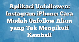 Aplikasi Unfollowers Instagram iPhone: Cara Mudah Unfollow Akun yang Tak Mengikuti Kembali