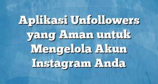 Aplikasi Unfollowers yang Aman untuk Mengelola Akun Instagram Anda