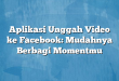 Aplikasi Unggah Video ke Facebook: Mudahnya Berbagi Momentmu