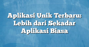 Aplikasi Unik Terbaru: Lebih dari Sekadar Aplikasi Biasa