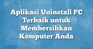 Aplikasi Uninstall PC Terbaik untuk Membersihkan Komputer Anda