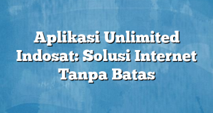 Aplikasi Unlimited Indosat: Solusi Internet Tanpa Batas