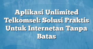 Aplikasi Unlimited Telkomsel: Solusi Praktis Untuk Internetan Tanpa Batas