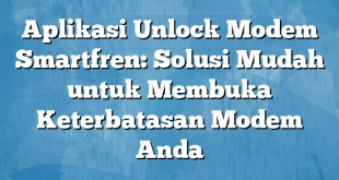 Aplikasi Unlock Modem Smartfren: Solusi Mudah untuk Membuka Keterbatasan Modem Anda