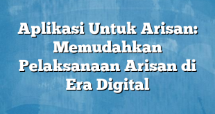 Aplikasi Untuk Arisan: Memudahkan Pelaksanaan Arisan di Era Digital