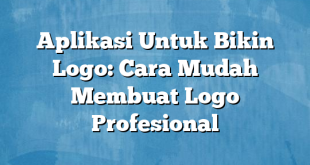 Aplikasi Untuk Bikin Logo: Cara Mudah Membuat Logo Profesional