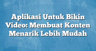 Aplikasi Untuk Bikin Video: Membuat Konten Menarik Lebih Mudah