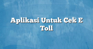 Aplikasi Untuk Cek E Toll