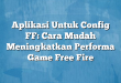Aplikasi Untuk Config FF: Cara Mudah Meningkatkan Performa Game Free Fire