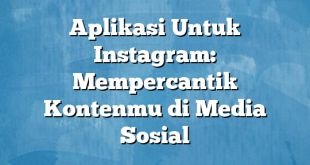 Aplikasi Untuk Instagram: Mempercantik Kontenmu di Media Sosial