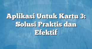 Aplikasi Untuk Kartu 3: Solusi Praktis dan Efektif