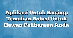 Aplikasi Untuk Kucing: Temukan Solusi Untuk Hewan Peliharaan Anda