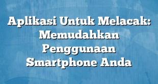 Aplikasi Untuk Melacak: Memudahkan Penggunaan Smartphone Anda