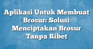 Aplikasi Untuk Membuat Brosur: Solusi Menciptakan Brosur Tanpa Ribet