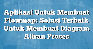 Aplikasi Untuk Membuat Flowmap: Solusi Terbaik Untuk Membuat Diagram Aliran Proses