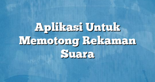 Aplikasi Untuk Memotong Rekaman Suara