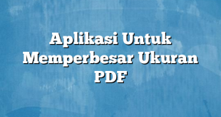 Aplikasi Untuk Memperbesar Ukuran PDF