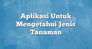 Aplikasi Untuk Mengetahui Jenis Tanaman