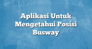 Aplikasi Untuk Mengetahui Posisi Busway