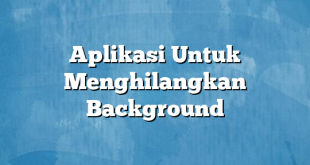 Aplikasi Untuk Menghilangkan Background