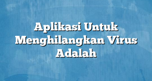 Aplikasi Untuk Menghilangkan Virus Adalah