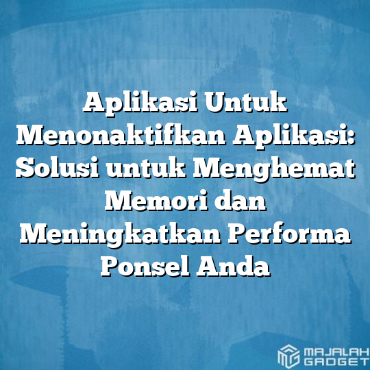 Aplikasi Untuk Menonaktifkan Aplikasi Solusi Untuk Menghemat Memori Dan Meningkatkan Performa 0159