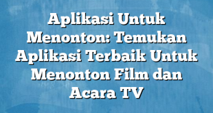 Aplikasi Untuk Menonton: Temukan Aplikasi Terbaik Untuk Menonton Film dan Acara TV