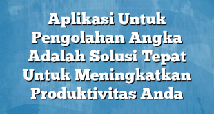 Aplikasi Untuk Pengolahan Angka Adalah Solusi Tepat Untuk Meningkatkan Produktivitas Anda