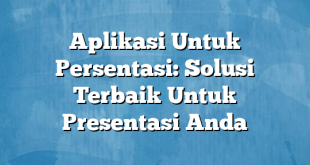 Aplikasi Untuk Persentasi: Solusi Terbaik Untuk Presentasi Anda