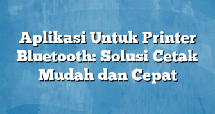 Aplikasi Untuk Printer Bluetooth: Solusi Cetak Mudah dan Cepat