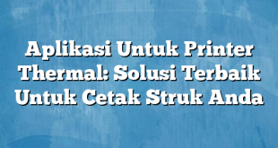 Aplikasi Untuk Printer Thermal: Solusi Terbaik Untuk Cetak Struk Anda