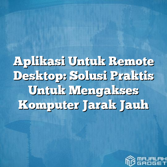 Aplikasi Untuk Remote Desktop: Solusi Praktis Untuk Mengakses Komputer ...