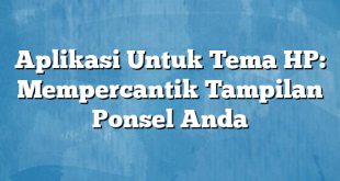 Aplikasi Untuk Tema HP: Mempercantik Tampilan Ponsel Anda