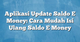 Aplikasi Update Saldo E Money: Cara Mudah Isi Ulang Saldo E Money