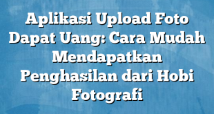 Aplikasi Upload Foto Dapat Uang: Cara Mudah Mendapatkan Penghasilan dari Hobi Fotografi