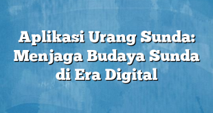 Aplikasi Urang Sunda: Menjaga Budaya Sunda di Era Digital