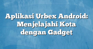 Aplikasi Urbex Android: Menjelajahi Kota dengan Gadget